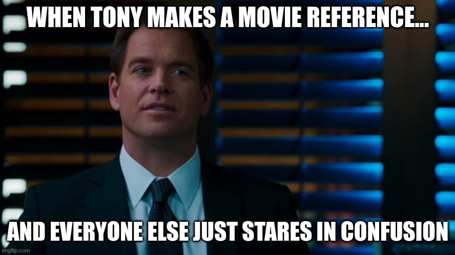 anthony dinozzo | WHEN TONY MAKES A MOVIE REFERENCE... AND EVERYONE ELSE JUST STARES IN CONFUSION | image tagged in anthony dinozzo | made w/ Imgflip meme maker