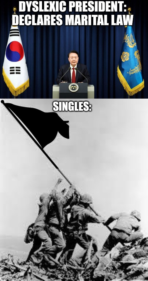 DYSLEXIC PRESIDENT: DECLARES MARITAL LAW; SINGLES: | image tagged in iwo jima | made w/ Imgflip meme maker