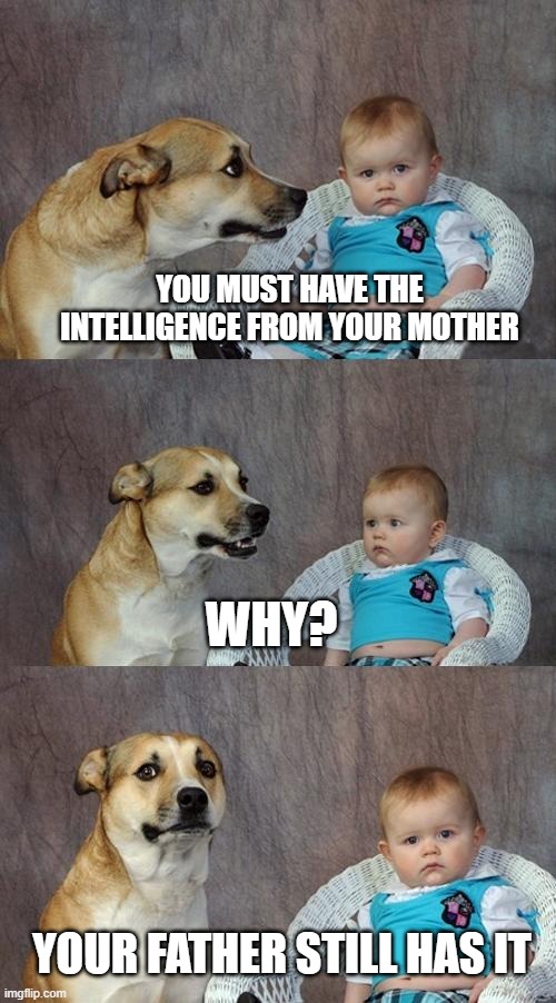 Intelligence heritage | YOU MUST HAVE THE INTELLIGENCE FROM YOUR MOTHER; WHY? YOUR FATHER STILL HAS IT | image tagged in memes,dad joke dog | made w/ Imgflip meme maker