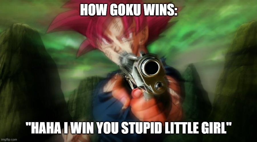 Goku with gun | HOW GOKU WINS: "HAHA I WIN YOU STUPID LITTLE GIRL" | image tagged in goku with gun | made w/ Imgflip meme maker