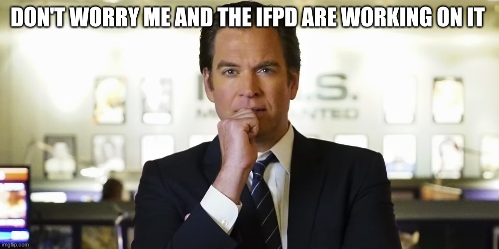 anthony dinozzo | DON'T WORRY ME AND THE IFPD ARE WORKING ON IT | image tagged in anthony dinozzo | made w/ Imgflip meme maker