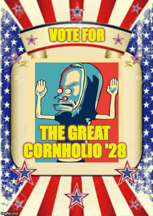 Campaign Poster | VOTE FOR; THE GREAT CORNHOLIO '28 | image tagged in campaign poster | made w/ Imgflip meme maker