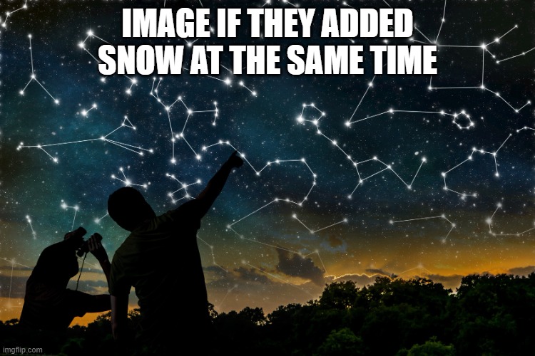 constellations | IMAGE IF THEY ADDED SNOW AT THE SAME TIME | image tagged in constellations | made w/ Imgflip meme maker