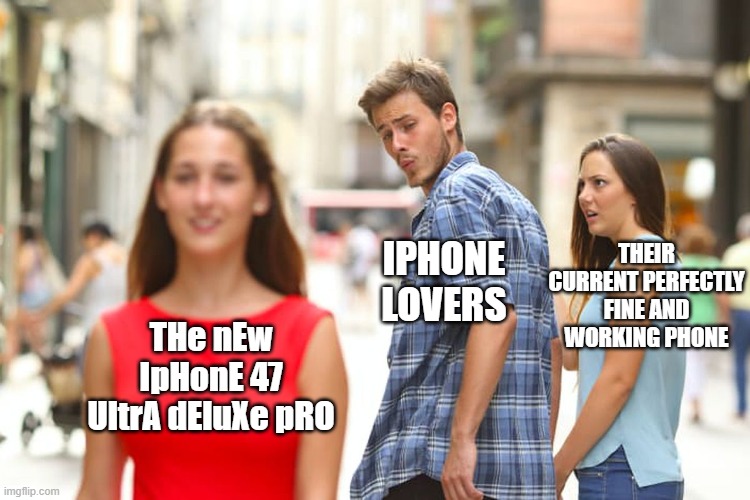 But why? | THEIR CURRENT PERFECTLY FINE AND WORKING PHONE; IPHONE LOVERS; THe nEw IpHonE 47 UltrA dEluXe pRO | image tagged in memes,distracted boyfriend,funny,iphone,relatable | made w/ Imgflip meme maker