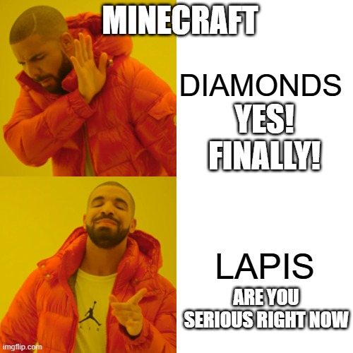 MINECRAFT BE LIKE... | DIAMONDS; MINECRAFT; YES! FINALLY! LAPIS; ARE YOU SERIOUS RIGHT NOW | image tagged in memes,drake hotline bling | made w/ Imgflip meme maker