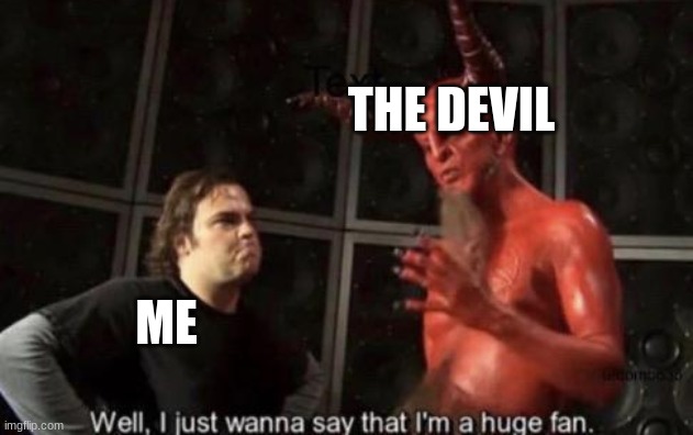 Know Your Meme Well, I Just Wanna Say That I'm A Huge Fan | THE DEVIL ME | image tagged in know your meme well i just wanna say that i'm a huge fan | made w/ Imgflip meme maker