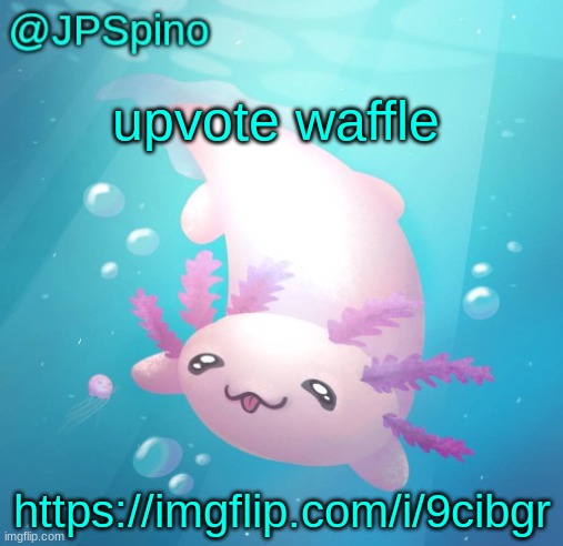 JPSpino's axolotl temp updated | upvote waffle; https://imgflip.com/i/9cibgr | image tagged in jpspino's axolotl temp updated | made w/ Imgflip meme maker