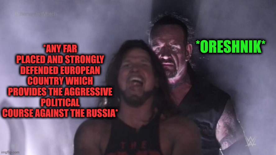 -Can ya catch my thought line? Well, it's upper noise! | *ORESHNIK*; *ANY FAR PLACED AND STRONGLY DEFENDED EUROPEAN COUNTRY WHICH PROVIDES THE AGGRESSIVE POLITICAL COURSE AGAINST THE RUSSIA* | image tagged in aj styles undertaker,oreshnik,government shutdown,i don't really have strong opinions,passive aggressive racism,scumbag europe | made w/ Imgflip meme maker