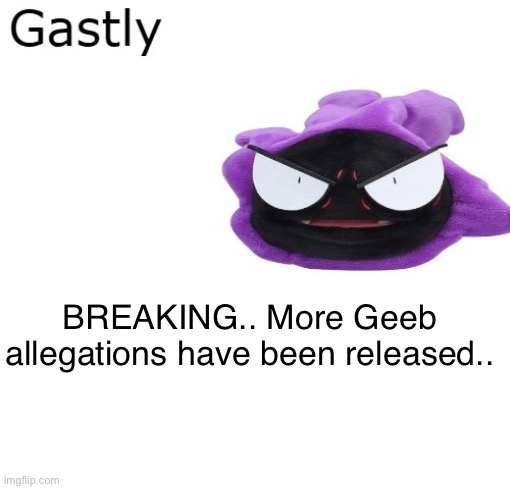 Gastly | BREAKING.. More Geeb allegations have been released.. | image tagged in gastly | made w/ Imgflip meme maker