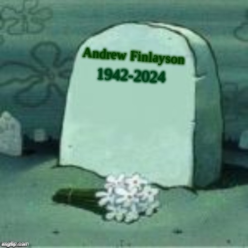 Here Lies X | Andrew Finlayson; 1942-2024 | image tagged in here lies x | made w/ Imgflip meme maker