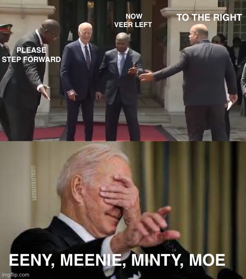 Took 3 people to show Biden where to go | TO THE RIGHT; NOW VEER LEFT; PLEASE STEP FORWARD; @CALJFREEMAN1; EENY, MEENIE, MINTY, MOE | image tagged in joe biden,maga,sad joe biden,creepy joe biden,donald trump,stupid liberals | made w/ Imgflip meme maker