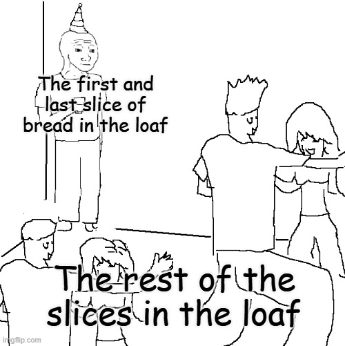 No one likes them (except for me) | The first and last slice of bread in the loaf; The rest of the slices in the loaf | image tagged in they don't know,bread,memes,funny,relatable | made w/ Imgflip meme maker