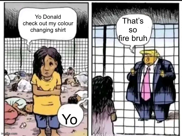 Trump and Mexican girl | Yo Donald check out my colour changing shirt; That’s so fire bruh; Yo | image tagged in trump and mexican girl | made w/ Imgflip meme maker