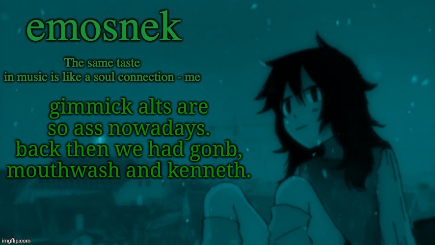 emosnek softcore temp (thanks duskit) | gimmick alts are so ass nowadays. back then we had gonb, mouthwash and kenneth. | image tagged in emosnek softcore temp thanks duskit | made w/ Imgflip meme maker