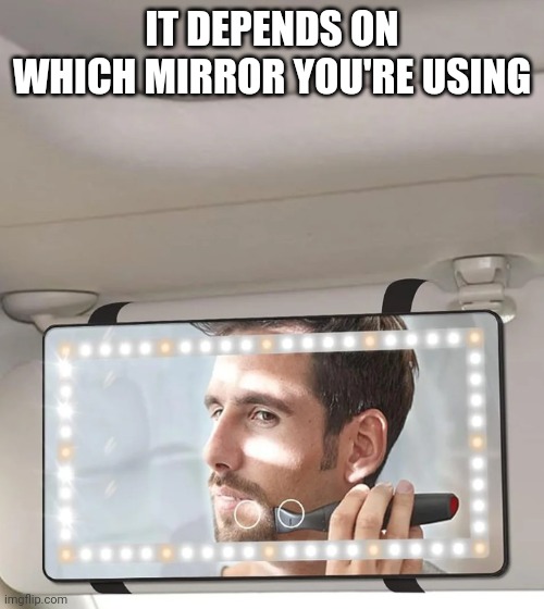 IT DEPENDS ON WHICH MIRROR YOU'RE USING | made w/ Imgflip meme maker