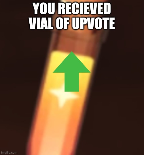 YOU RECIEVED VIAL OF UPVOTE | made w/ Imgflip meme maker