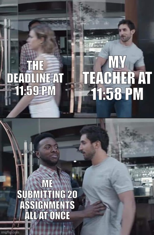 Done | MY TEACHER AT 11:58 PM; THE DEADLINE AT 11:59 PM; ME SUBMITTING 20 ASSIGNMENTS ALL AT ONCE | image tagged in black guy stopping,memes,funny,school,a random meme | made w/ Imgflip meme maker