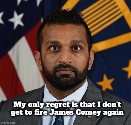 Kash patel | My only regret is that I don't 
get to fire James Comey again | image tagged in kash patel | made w/ Imgflip meme maker