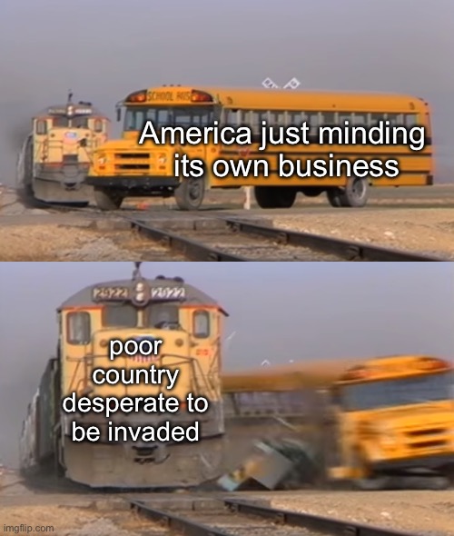 History is written by the victors. | America just minding
 its own business; poor country desperate to be invaded | image tagged in a train hitting a school bus | made w/ Imgflip meme maker