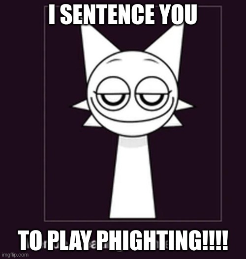 You have to play it guys trust!!! it's fun!!! | I SENTENCE YOU; TO PLAY PHIGHTING!!!! | image tagged in smug ahh look | made w/ Imgflip meme maker