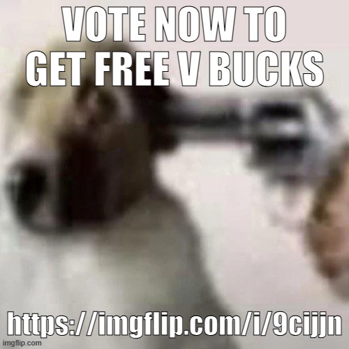 https://imgflip.com/i/9cijjn | VOTE NOW TO GET FREE V BUCKS; https://imgflip.com/i/9cijjn | image tagged in dog gunpoint | made w/ Imgflip meme maker