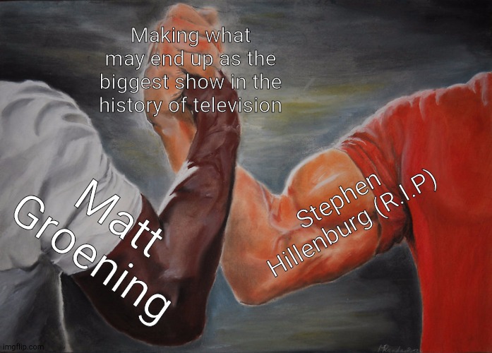 This is Insane | Making what may end up as the biggest show in the history of television; Stephen Hillenburg (R.I.P); Matt Groening | image tagged in memes,epic handshake | made w/ Imgflip meme maker