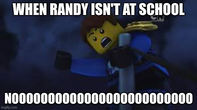 Best friends | WHEN RANDY ISN'T AT SCHOOL; NOOOOOOOOOOOOOOOOOOOOOOOOO | image tagged in ninjago jay | made w/ Imgflip meme maker