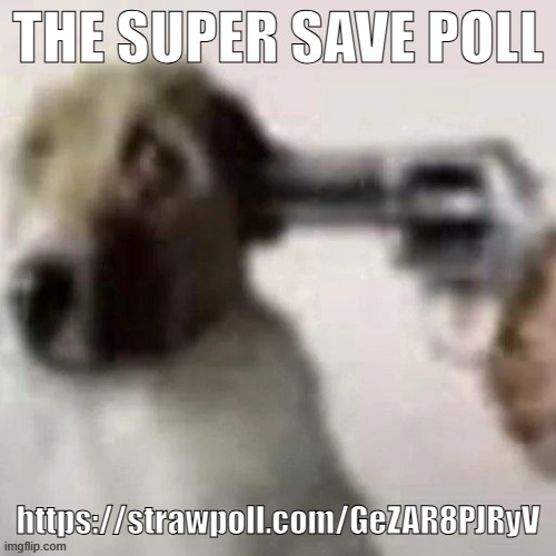 https://strawpoll.com/GeZAR8PJRyV | THE SUPER SAVE POLL; https://strawpoll.com/GeZAR8PJRyV | image tagged in dog gunpoint | made w/ Imgflip meme maker