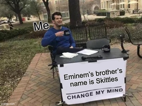 … | Me; Eminem’s brother’s name is Skittles | image tagged in memes,change my mind | made w/ Imgflip meme maker