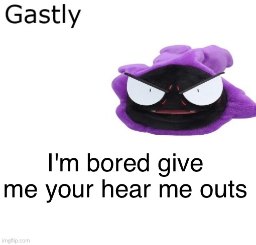 Gastly | I'm bored give me your hear me outs | image tagged in gastly | made w/ Imgflip meme maker