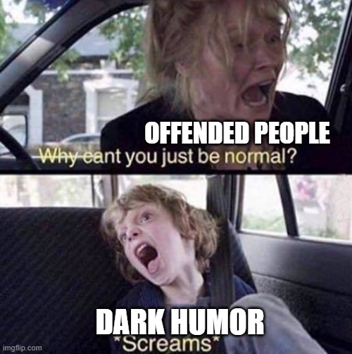 It's mu opnion | OFFENDED PEOPLE; DARK HUMOR | image tagged in why can't you just be normal | made w/ Imgflip meme maker