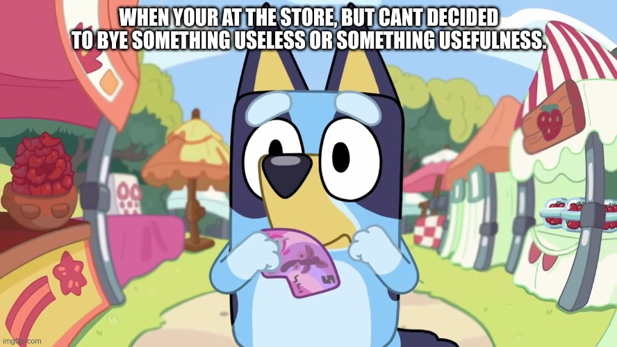 bluey can´t buy anything at the market | WHEN YOUR AT THE STORE, BUT CANT DECIDED TO BYE SOMETHING USELESS OR SOMETHING USEFULNESS. | image tagged in bluey can't buy anything markets,bluey,relatable,memes | made w/ Imgflip meme maker