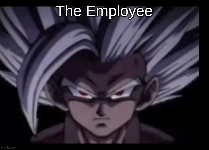 Beast Gohan stare | The Employee | image tagged in beast gohan stare | made w/ Imgflip meme maker