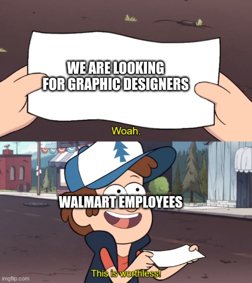 WE ARE LOOKING FOR GRAPHIC DESIGNERS WALMART EMPLOYEES | image tagged in this is worthless | made w/ Imgflip meme maker