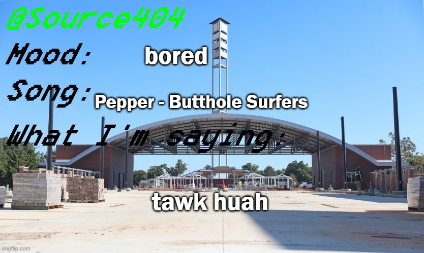 Source's Temp | bored; Pepper - Butthole Surfers; tawk huah | image tagged in source's temp | made w/ Imgflip meme maker