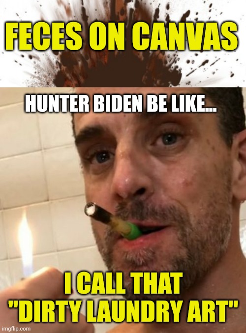 NEWS: Landlord Claims Hunter Biden Owes Him $300,000+ in Back Pay Rent - He Tried to Pay Rent with “Art Made From His Own Feces” | FECES ON CANVAS; HUNTER BIDEN BE LIKE... I CALL THAT
"DIRTY LAUNDRY ART" | image tagged in hunter biden deep thoughts,lol,art,breaking news,funny,real life | made w/ Imgflip meme maker