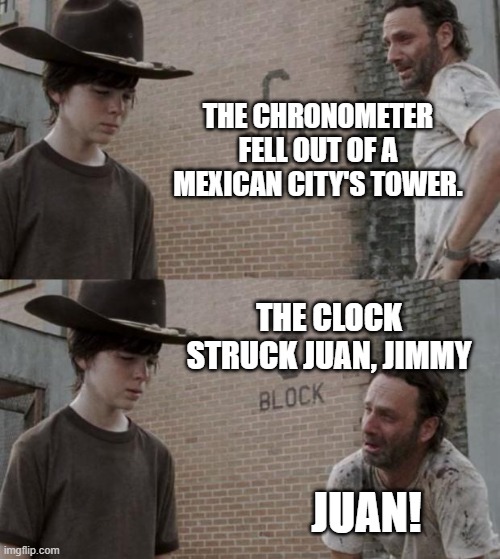 The Clock Struck Juan | THE CHRONOMETER FELL OUT OF A MEXICAN CITY'S TOWER. THE CLOCK STRUCK JUAN, JIMMY; JUAN! | image tagged in memes,rick and carl,satire,humor | made w/ Imgflip meme maker