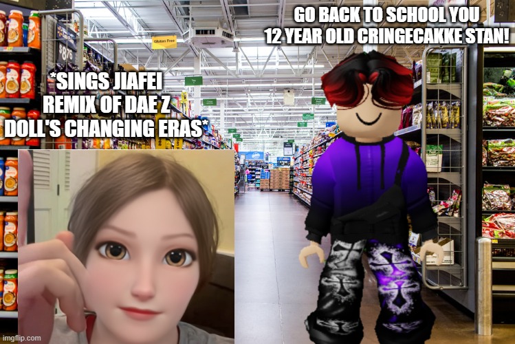 William, please be nice! | GO BACK TO SCHOOL YOU 12 YEAR OLD CRINGECAKKE STAN! *SINGS JIAFEI REMIX OF DAE Z DOLL'S CHANGING ERAS* | image tagged in cribmart,william,under 13 | made w/ Imgflip meme maker