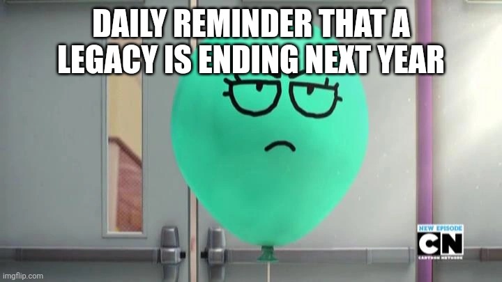 Alan is not amused | DAILY REMINDER THAT A LEGACY IS ENDING NEXT YEAR | image tagged in alan is not amused | made w/ Imgflip meme maker