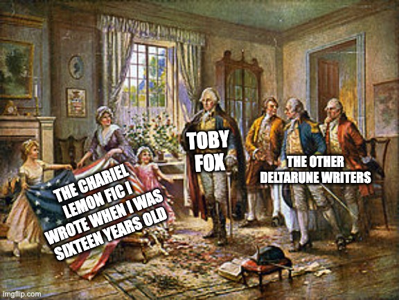 Betsy Ross presenting the first American flag to General George | TOBY FOX; THE CHARIEL LEMON FIC I WROTE WHEN I WAS SIXTEEN YEARS OLD; THE OTHER DELTARUNE WRITERS | image tagged in betsy ross presenting the first american flag to general george,undertale,funny,fanfic,lemon,chariel | made w/ Imgflip meme maker