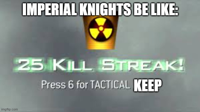 TACTICAL KEEP INBOUND!!! | IMPERIAL KNIGHTS BE LIKE:; KEEP | image tagged in tactical nuke | made w/ Imgflip meme maker