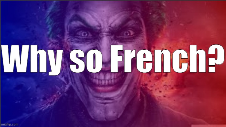 Why so French? | Why so French? | image tagged in why so french | made w/ Imgflip meme maker