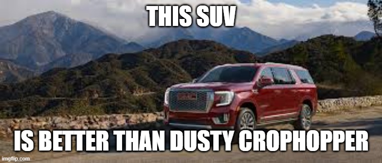 SUV | THIS SUV; IS BETTER THAN DUSTY CROPHOPPER | image tagged in suv | made w/ Imgflip meme maker