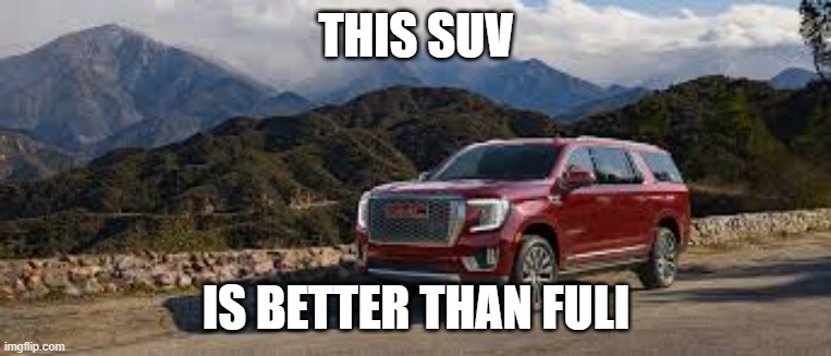 SUV | THIS SUV; IS BETTER THAN FULI | image tagged in suv | made w/ Imgflip meme maker