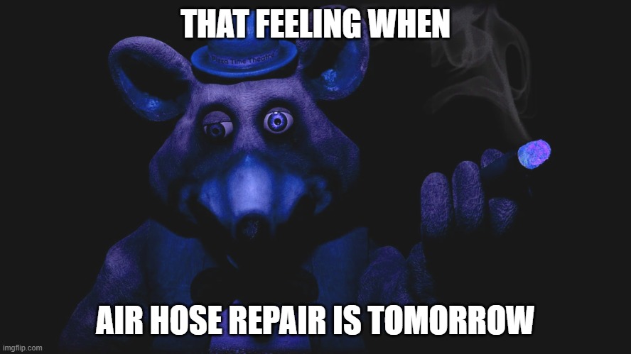 THAT FEELING WHEN; AIR HOSE REPAIR IS TOMORROW | made w/ Imgflip meme maker