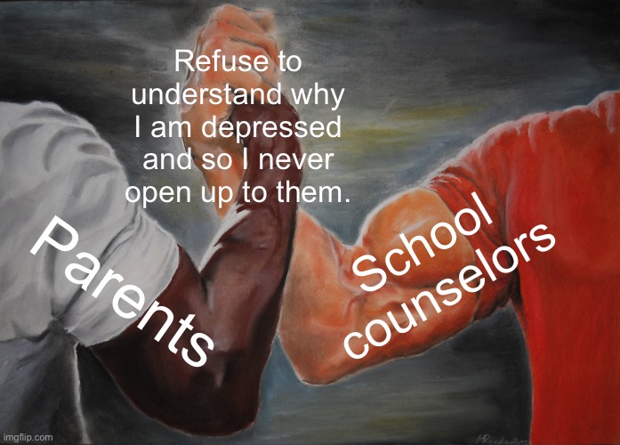 Epic Handshake | Refuse to understand why I am depressed and so I never open up to them. School counselors; Parents | image tagged in memes,epic handshake | made w/ Imgflip meme maker