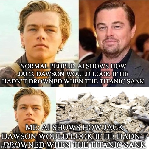 Titanic sank 112 years ago | NORMAL PEOPLE: AI SHOWS HOW JACK DAWSON WOULD LOOK IF HE HADN’T DROWNED WHEN THE TITANIC SANK; ME: AI SHOWS HOW JACK DAWSON WOULD LOOK IF HE HADN’T DROWNED WHEN THE TITANIC SANK | image tagged in jack dawson 2024,cremated remains,titanic,titanic sinking,drown | made w/ Imgflip meme maker