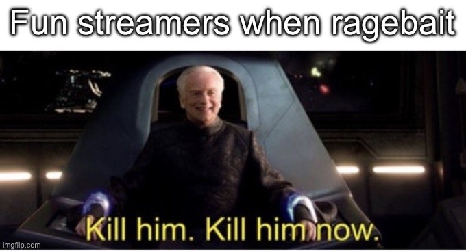 Kill him kill him now | Fun streamers when ragebait | image tagged in kill him kill him now | made w/ Imgflip meme maker