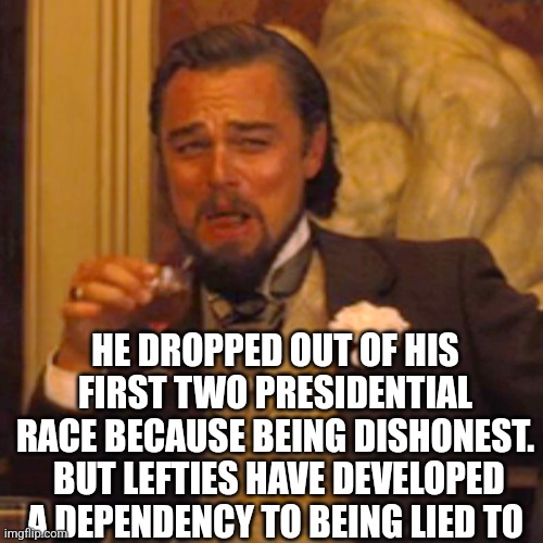 Laughing Leo Meme | HE DROPPED OUT OF HIS FIRST TWO PRESIDENTIAL RACE BECAUSE BEING DISHONEST.  BUT LEFTIES HAVE DEVELOPED A DEPENDENCY TO BEING LIED TO | image tagged in memes,laughing leo | made w/ Imgflip meme maker