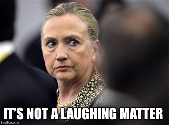 upset hillary | IT’S NOT A LAUGHING MATTER | image tagged in upset hillary | made w/ Imgflip meme maker